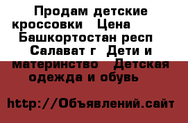 Продам детские кроссовки › Цена ­ 500 - Башкортостан респ., Салават г. Дети и материнство » Детская одежда и обувь   